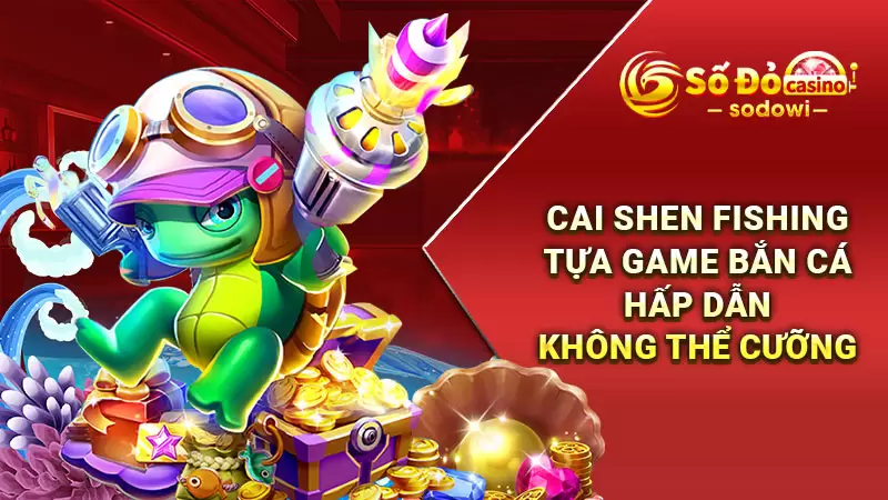 Cai Shen Fishing - Tựa Game Bắn Cá Hấp Dẫn Không Thể Cưỡng