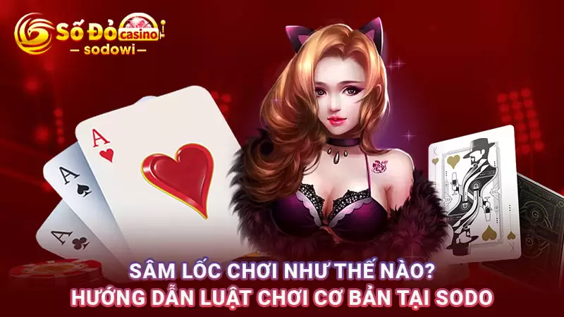 Sâm Lốc Chơi Như Thế Nào? Hướng Dẫn Luật Chơi Cơ Bản